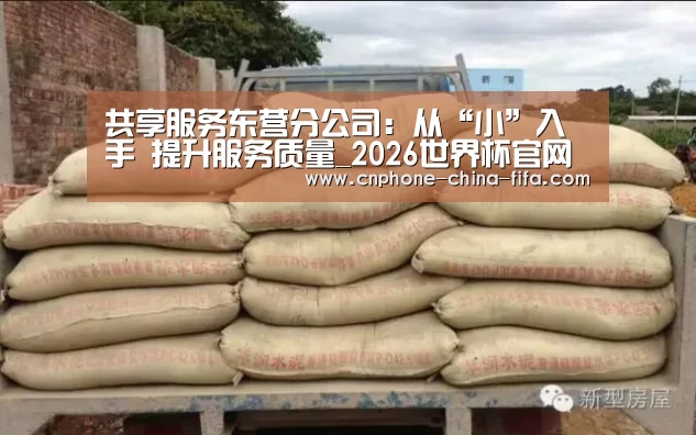 共享服务东营分公司:从“小”入手 提升服务质量_2026世界杯官网(图1) 2026世界杯官网